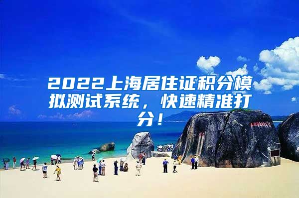 2022上海居住证积分模拟测试系统，快速精准打分！