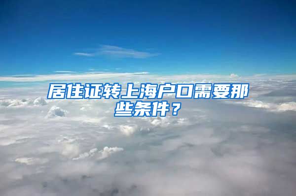 居住证转上海户口需要那些条件？