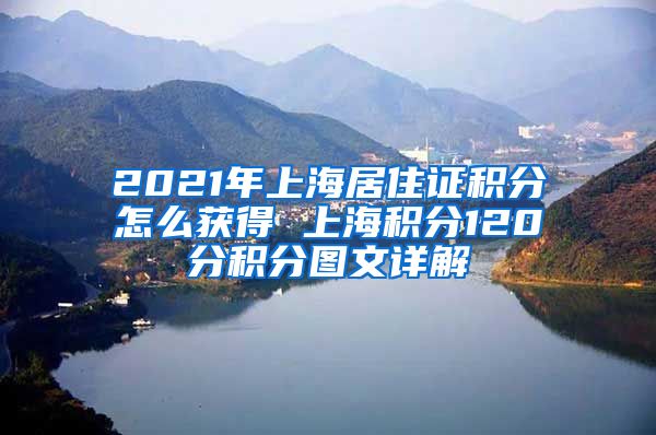 2021年上海居住证积分怎么获得 上海积分120分积分图文详解