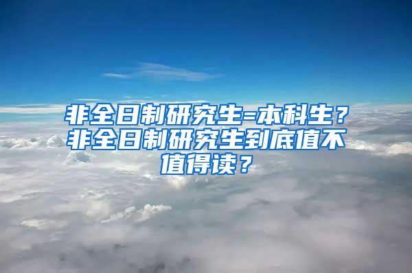 非全日制研究生=本科生？非全日制研究生到底值不值得读？