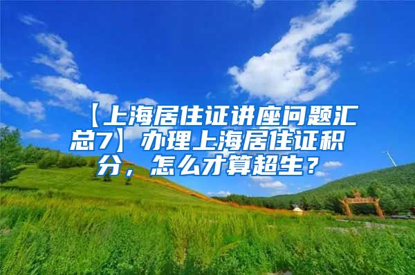 【上海居住证讲座问题汇总7】办理上海居住证积分，怎么才算超生？