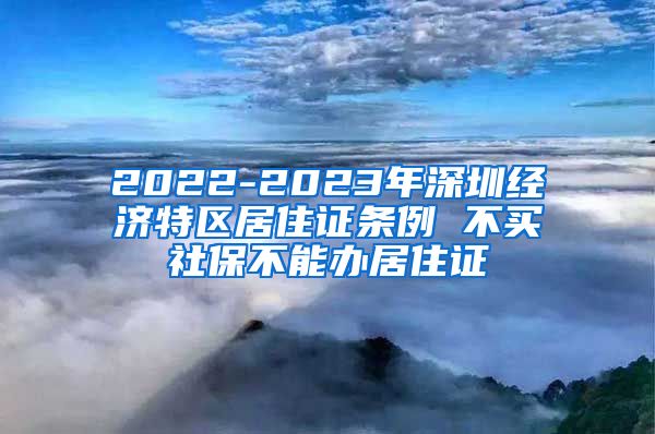 2022-2023年深圳经济特区居住证条例 不买社保不能办居住证