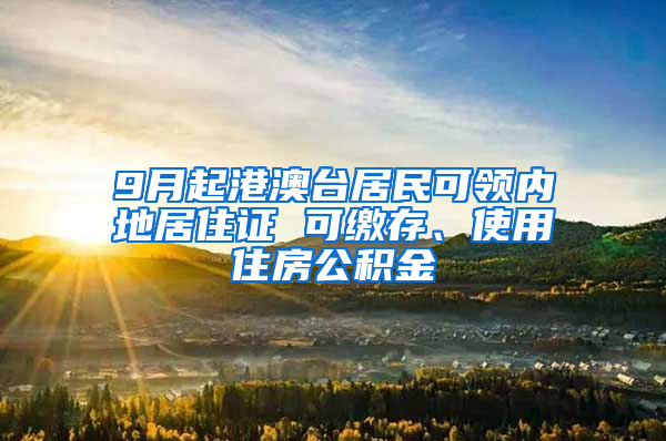 9月起港澳台居民可领内地居住证 可缴存、使用住房公积金