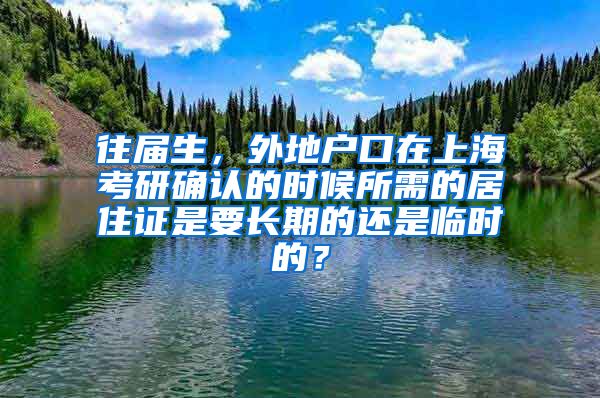 往届生，外地户口在上海考研确认的时候所需的居住证是要长期的还是临时的？