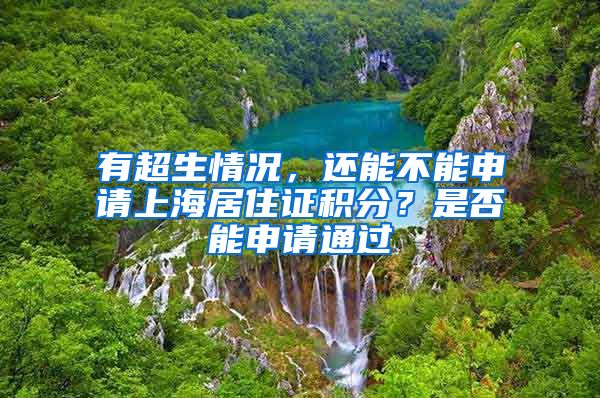 有超生情况，还能不能申请上海居住证积分？是否能申请通过