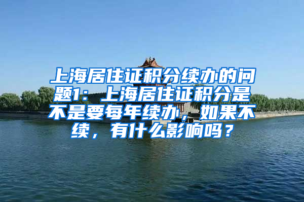 上海居住证积分续办的问题1：上海居住证积分是不是要每年续办，如果不续，有什么影响吗？