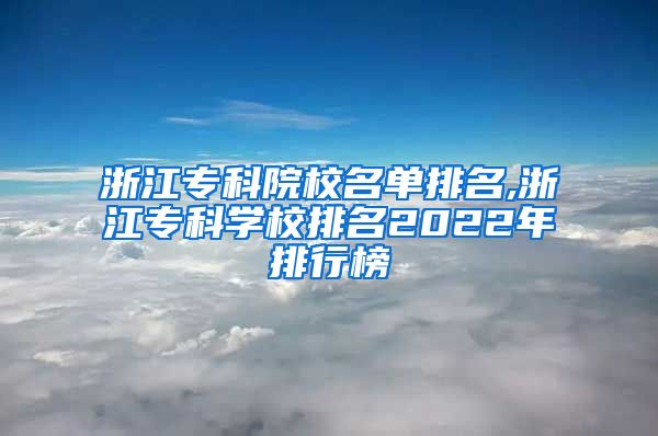 浙江专科院校名单排名,浙江专科学校排名2022年排行榜