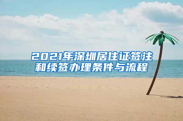 2021年深圳居住证签注和续签办理条件与流程