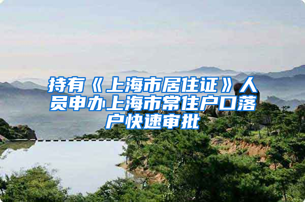 持有《上海市居住证》人员申办上海市常住户口落户快速审批