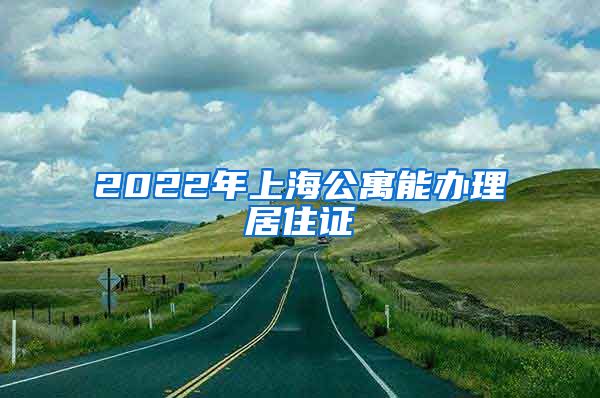 2022年上海公寓能办理居住证