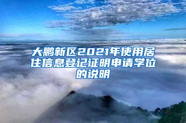 大鹏新区2021年使用居住信息登记证明申请学位的说明