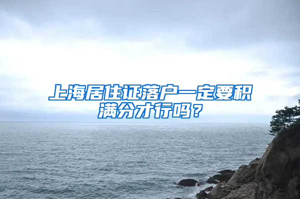 上海居住证落户一定要积满分才行吗？