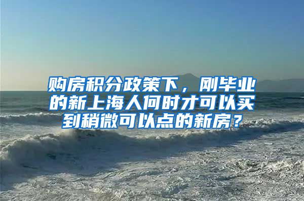 购房积分政策下，刚毕业的新上海人何时才可以买到稍微可以点的新房？