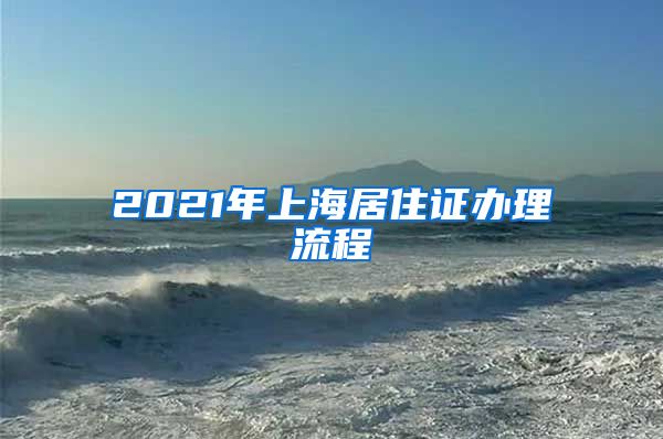 2021年上海居住证办理流程