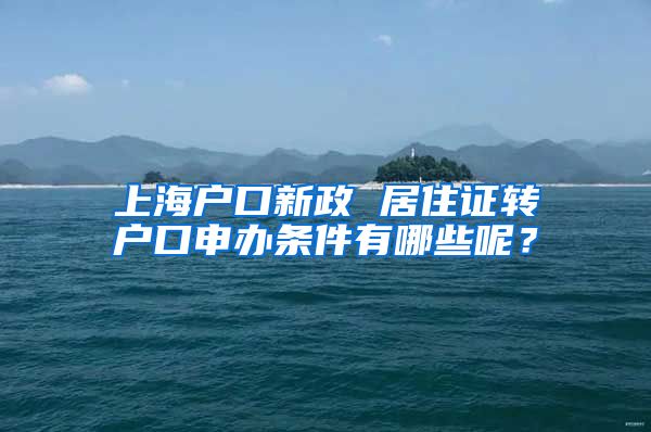 上海户口新政 居住证转户口申办条件有哪些呢？