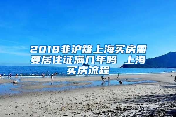 2018非沪籍上海买房需要居住证满几年吗 上海买房流程