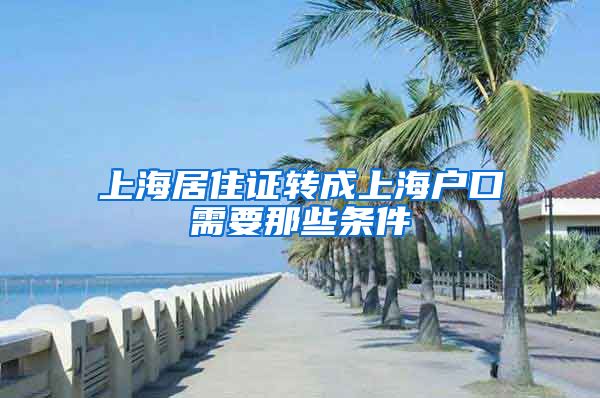 上海居住证转成上海户口需要那些条件