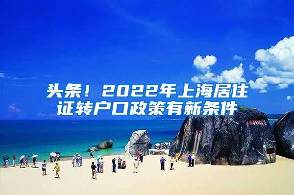 头条！2022年上海居住证转户口政策有新条件