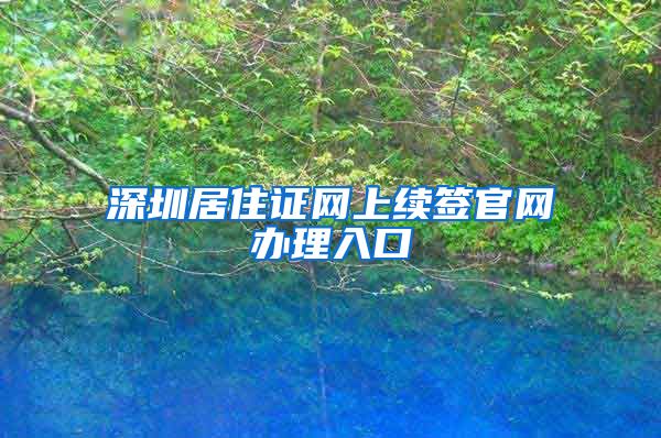 深圳居住证网上续签官网办理入口