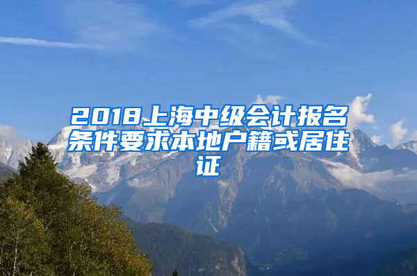 2018上海中级会计报名条件要求本地户籍或居住证