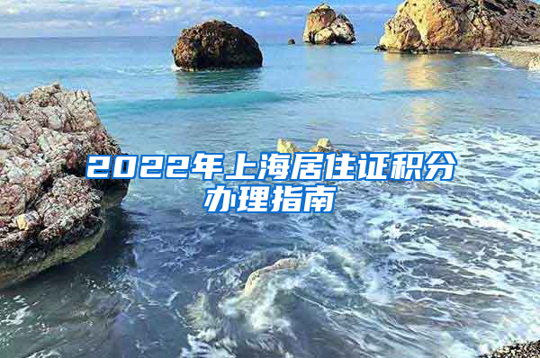 2022年上海居住证积分办理指南