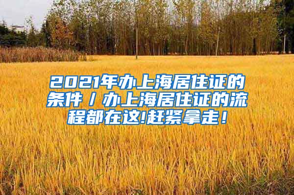 2021年办上海居住证的条件／办上海居住证的流程都在这!赶紧拿走！