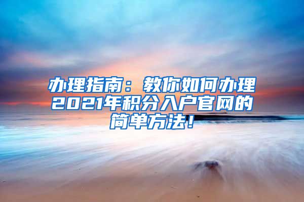 办理指南：教你如何办理2021年积分入户官网的简单方法！