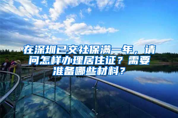 在深圳已交社保满一年，请问怎样办理居住证？需要准备哪些材料？