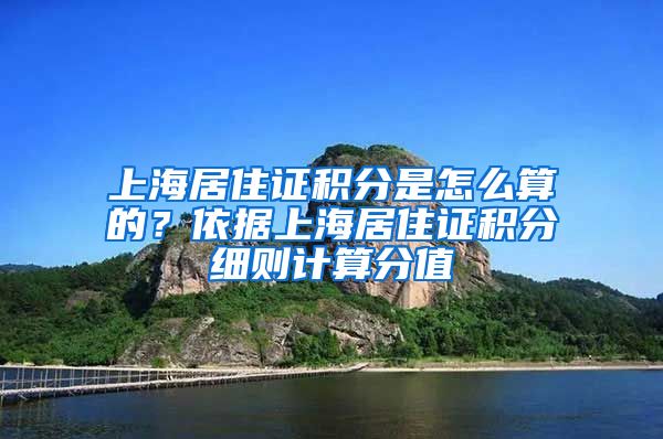 上海居住证积分是怎么算的？依据上海居住证积分细则计算分值