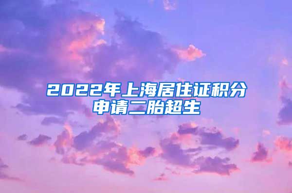 2022年上海居住证积分申请二胎超生