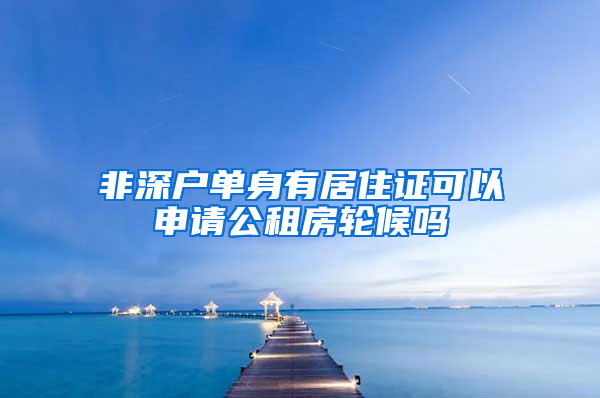 非深户单身有居住证可以申请公租房轮候吗