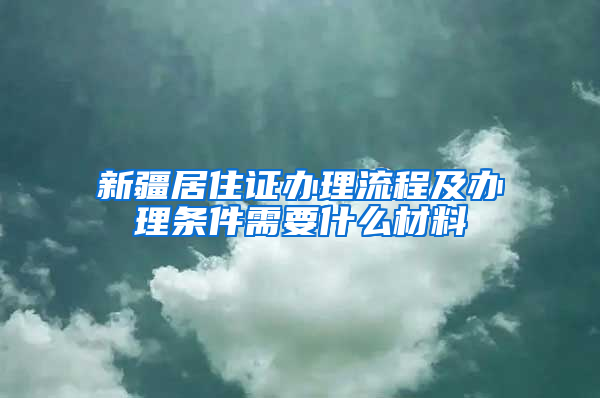 新疆居住证办理流程及办理条件需要什么材料