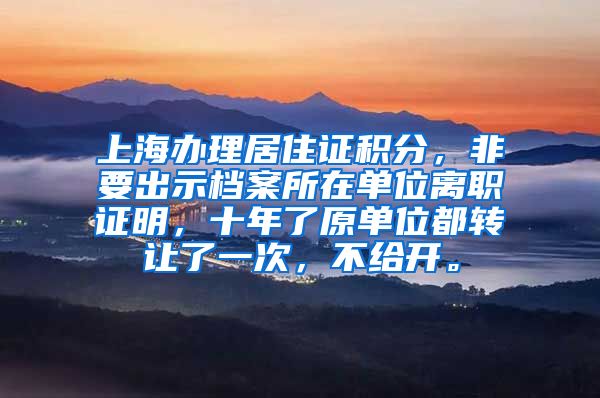 上海办理居住证积分，非要出示档案所在单位离职证明，十年了原单位都转让了一次，不给开。