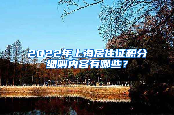 2022年上海居住证积分细则内容有哪些？