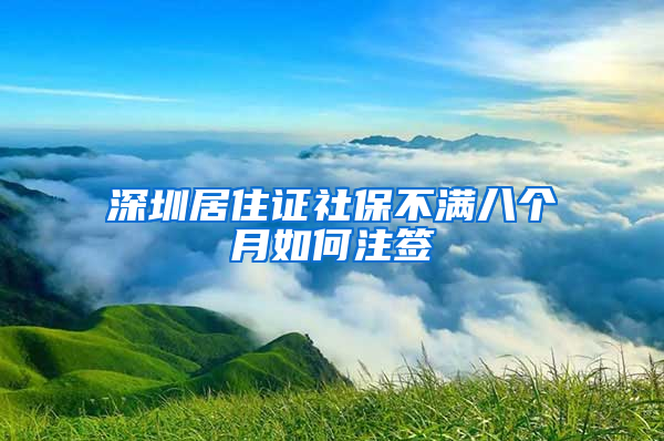 深圳居住证社保不满八个月如何注签