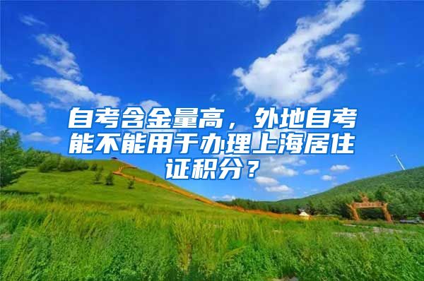 自考含金量高，外地自考能不能用于办理上海居住证积分？