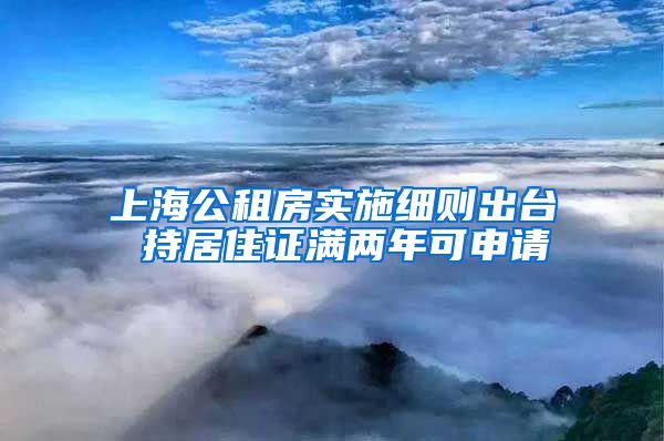 上海公租房实施细则出台 持居住证满两年可申请