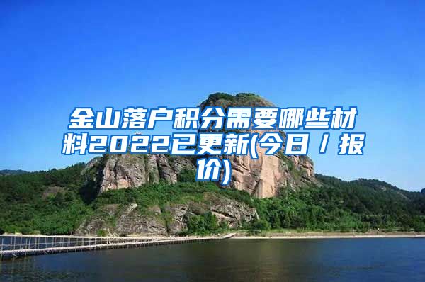 金山落户积分需要哪些材料2022已更新(今日／报价)