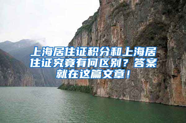 上海居住证积分和上海居住证究竟有何区别？答案就在这篇文章！