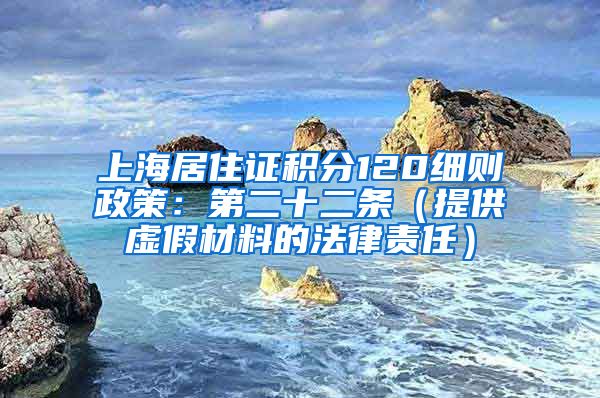 上海居住证积分120细则政策：第二十二条（提供虚假材料的法律责任）