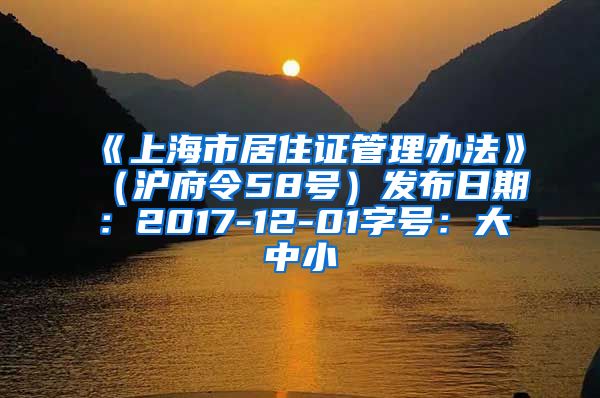 《上海市居住证管理办法》（沪府令58号）发布日期：2017-12-01字号：大中小