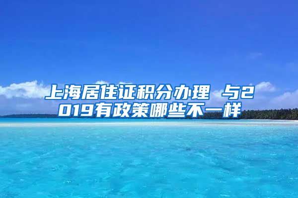 上海居住证积分办理 与2019有政策哪些不一样