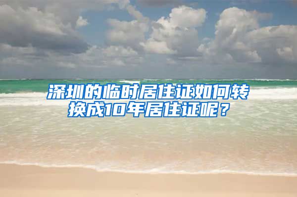 深圳的临时居住证如何转换成10年居住证呢？