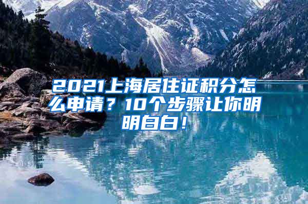 2021上海居住证积分怎么申请？10个步骤让你明明白白！