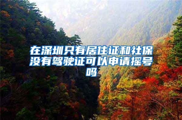 在深圳只有居住证和社保没有驾驶证可以申请摇号吗