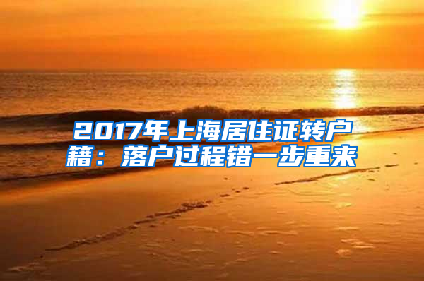 2017年上海居住证转户籍：落户过程错一步重来