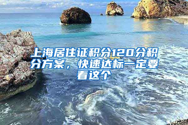 上海居住证积分120分积分方案，快速达标一定要看这个