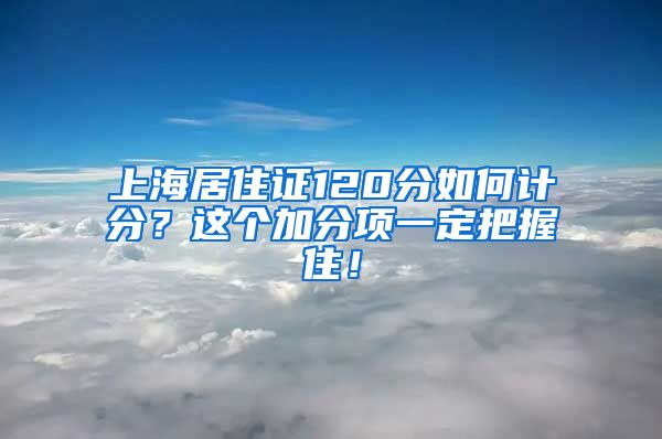 上海居住证120分如何计分？这个加分项一定把握住！