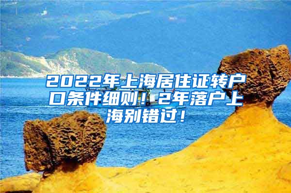 2022年上海居住证转户口条件细则！2年落户上海别错过！