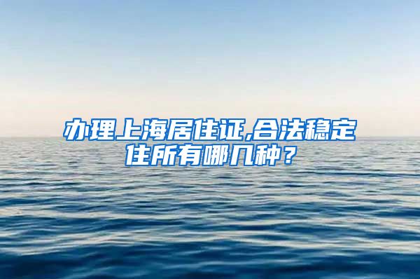 办理上海居住证,合法稳定住所有哪几种？